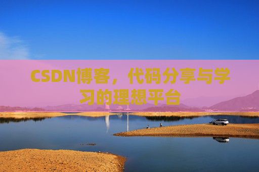 CSDN博客,代码分享与学习的理想平台